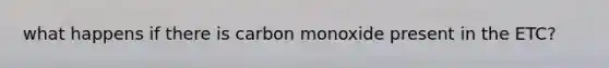 what happens if there is carbon monoxide present in the ETC?