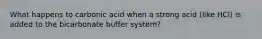 What happens to carbonic acid when a strong acid (like HCl) is added to the bicarbonate buffer system?