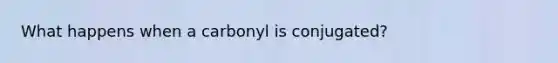 What happens when a carbonyl is conjugated?