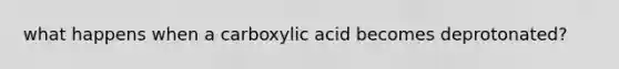 what happens when a carboxylic acid becomes deprotonated?