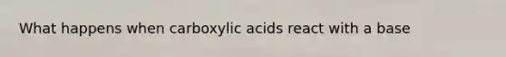 What happens when carboxylic acids react with a base