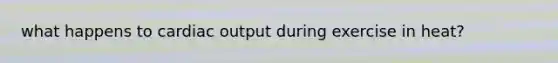 what happens to cardiac output during exercise in heat?
