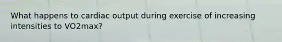 What happens to cardiac output during exercise of increasing intensities to VO2max?