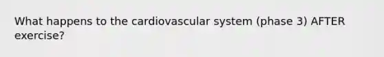 What happens to the cardiovascular system (phase 3) AFTER exercise?