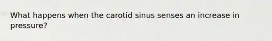 What happens when the carotid sinus senses an increase in pressure?