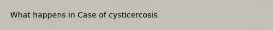 What happens in Case of cysticercosis