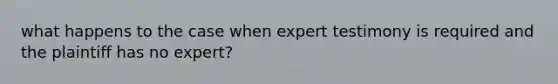 what happens to the case when expert testimony is required and the plaintiff has no expert?