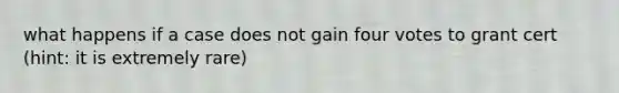 what happens if a case does not gain four votes to grant cert (hint: it is extremely rare)