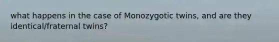 what happens in the case of Monozygotic twins, and are they identical/fraternal twins?