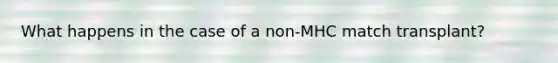 What happens in the case of a non-MHC match transplant?