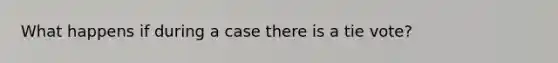 What happens if during a case there is a tie vote?