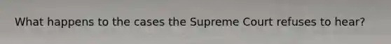 What happens to the cases the Supreme Court refuses to hear?