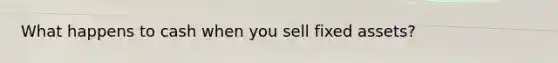 What happens to cash when you sell fixed assets?