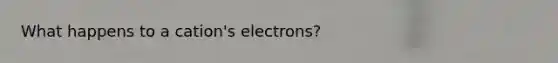 What happens to a cation's electrons?