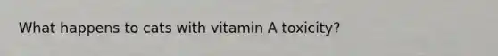 What happens to cats with vitamin A toxicity?