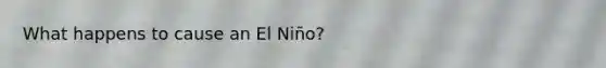 What happens to cause an El Niño?