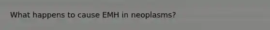 What happens to cause EMH in neoplasms?