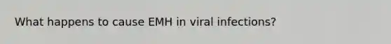 What happens to cause EMH in viral infections?