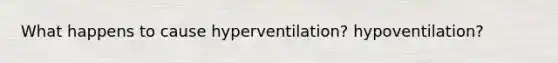 What happens to cause hyperventilation? hypoventilation?