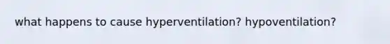 what happens to cause hyperventilation? hypoventilation?