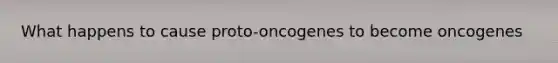 What happens to cause proto-oncogenes to become oncogenes