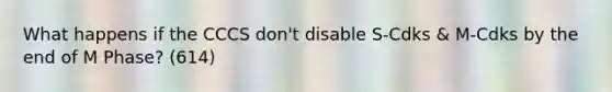 What happens if the CCCS don't disable S-Cdks & M-Cdks by the end of M Phase? (614)