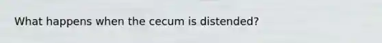 What happens when the cecum is distended?