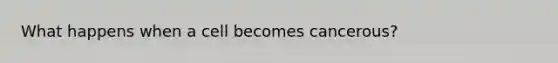 What happens when a cell becomes cancerous?