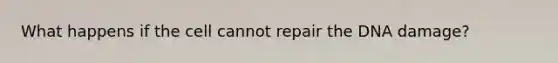 What happens if the cell cannot repair the DNA damage?