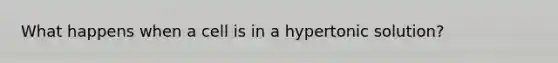 What happens when a cell is in a hypertonic solution?