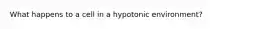 What happens to a cell in a hypotonic environment?