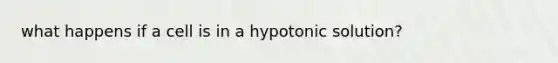 what happens if a cell is in a hypotonic solution?