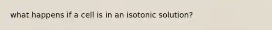 what happens if a cell is in an isotonic solution?