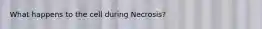 What happens to the cell during Necrosis?
