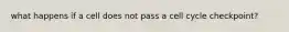 what happens if a cell does not pass a cell cycle checkpoint?