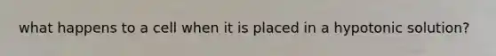 what happens to a cell when it is placed in a hypotonic solution?