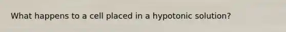 What happens to a cell placed in a hypotonic solution?