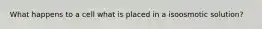 What happens to a cell what is placed in a isoosmotic solution?