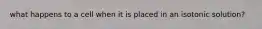 what happens to a cell when it is placed in an isotonic solution?