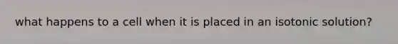 what happens to a cell when it is placed in an isotonic solution?