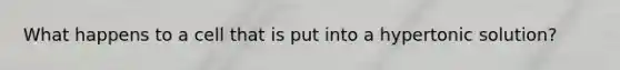 What happens to a cell that is put into a hypertonic solution?