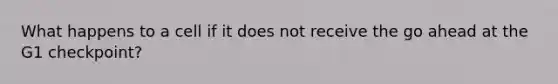What happens to a cell if it does not receive the go ahead at the G1 checkpoint?