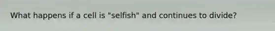 What happens if a cell is "selfish" and continues to divide?