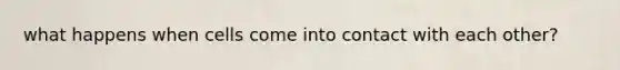 what happens when cells come into contact with each other?