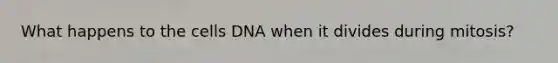 What happens to the cells DNA when it divides during mitosis?