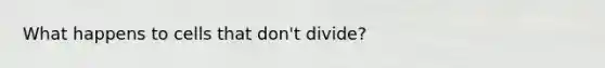 What happens to cells that don't divide?