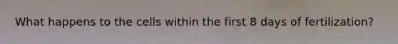 What happens to the cells within the first 8 days of fertilization?