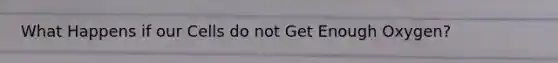 What Happens if our Cells do not Get Enough Oxygen?
