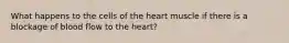 What happens to the cells of the heart muscle if there is a blockage of blood flow to the heart?