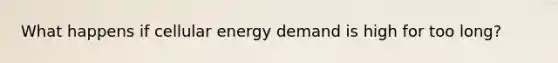 What happens if cellular energy demand is high for too long?